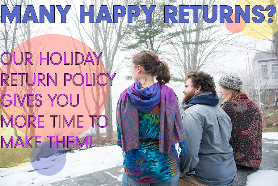 MANY HAPPY RETURNS? OUR HOLIDAY RETURN POLICY GIVES YOU MORE TIME TO MAKE THEM!